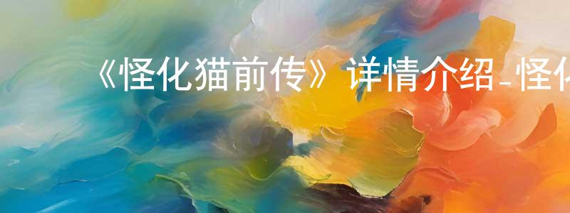 ﻿曾龙华发布﻿《怪化猫前传》详情介绍_怪化猫前传已完结在线观看_怪化猫前传迅雷下载_日漫